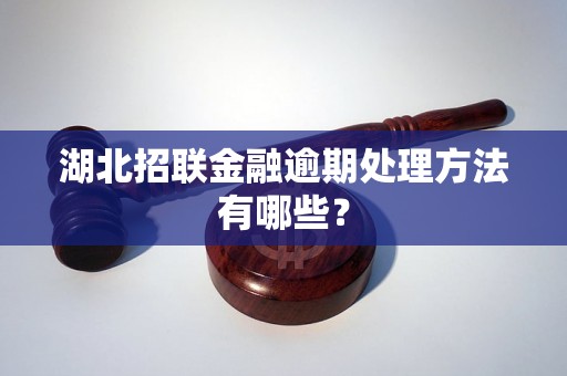 湖北招联金融逾期处理方法有哪些？