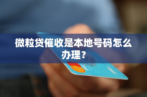 微粒贷催收是本地号码怎么办理？