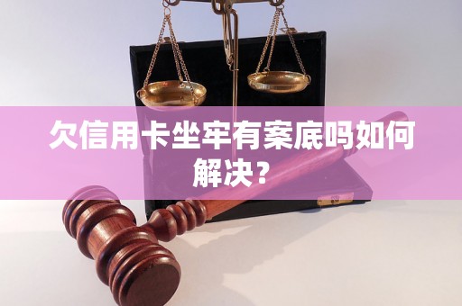 欠信用卡坐牢有案底吗如何解决？