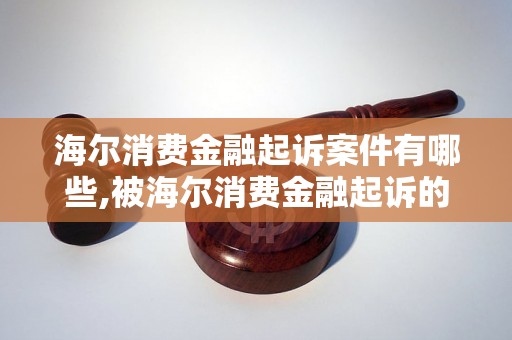 海尔消费金融起诉案件有哪些,被海尔消费金融起诉的具体情况