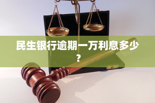 民生银行逾期一万利息多少？