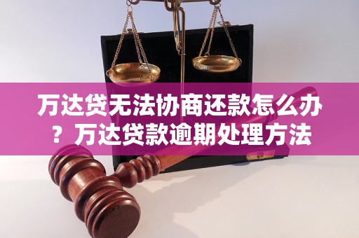 万达贷无法协商还款怎么办？万达贷款逾期处理方法