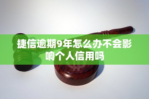 捷信逾期9年怎么办不会影响个人信用吗