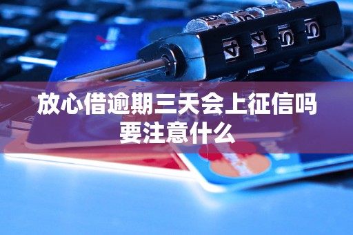 放心借逾期三天会上征信吗要注意什么