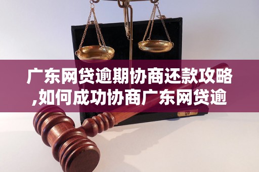 广东网贷逾期协商还款攻略,如何成功协商广东网贷逾期还款