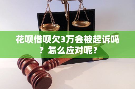 花呗借呗欠3万会被起诉吗？怎么应对呢？