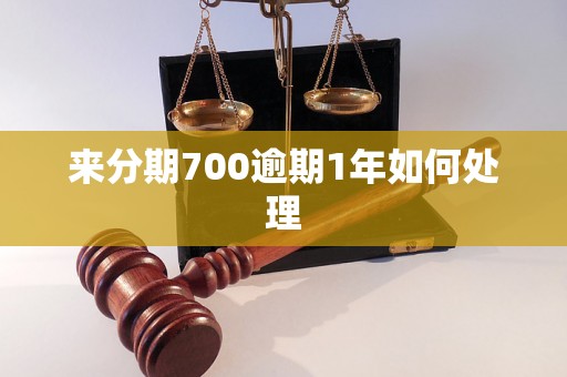 来分期700逾期1年如何处理