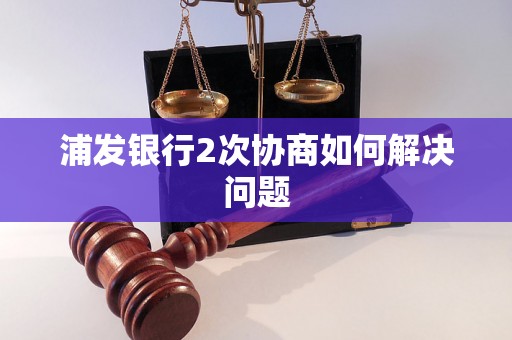 浦发银行2次协商如何解决问题