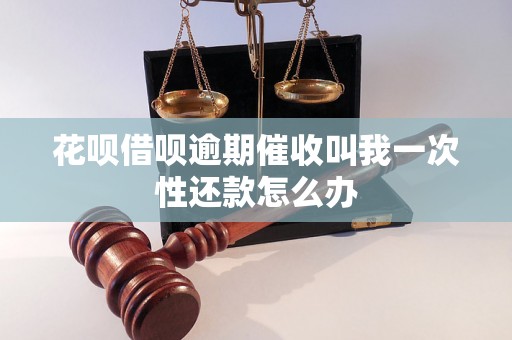 花呗借呗逾期催收叫我一次性还款怎么办