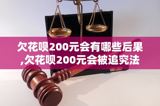 欠花呗200元会有哪些后果,欠花呗200元会被追究法律责任吗