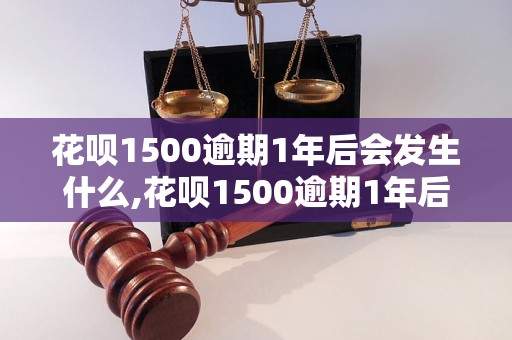 花呗1500逾期1年后会发生什么,花呗1500逾期1年后的处罚措施是什么