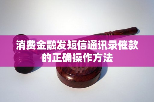 消费金融发短信通讯录催款的正确操作方法