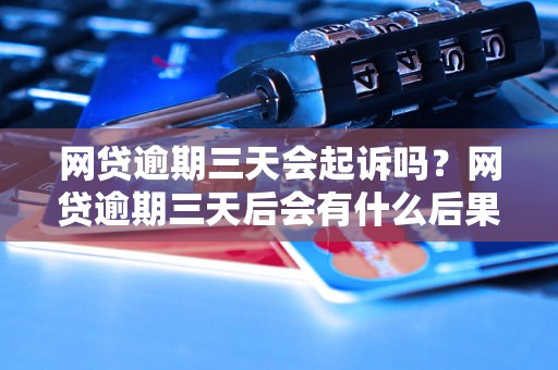 网贷逾期三天会起诉吗？网贷逾期三天后会有什么后果？