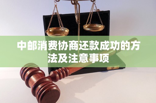 中邮消费协商还款成功的方法及注意事项