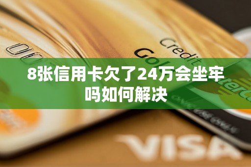 8张信用卡欠了24万会坐牢吗如何解决