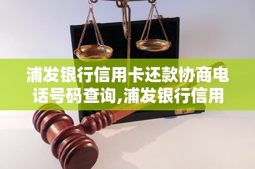 浦发银行信用卡还款协商电话号码查询,浦发银行信用卡还款协商热线电话