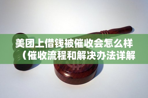 美团上借钱被催收会怎么样（催收流程和解决办法详解）