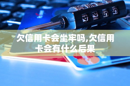 欠信用卡会坐牢吗,欠信用卡会有什么后果