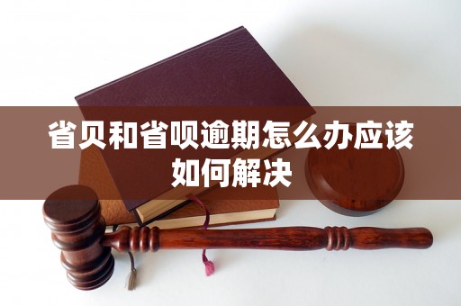 省贝和省呗逾期怎么办应该如何解决