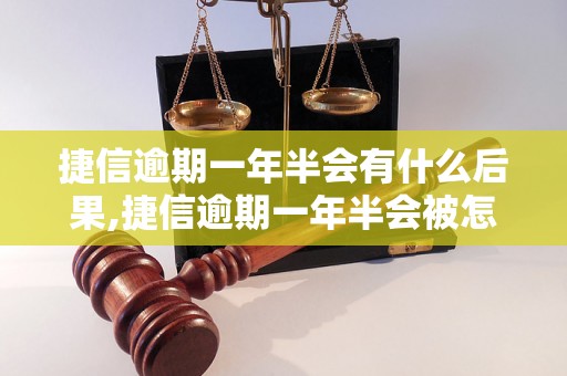 捷信逾期一年半会有什么后果,捷信逾期一年半会被怎样处理