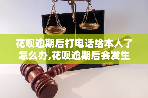 花呗逾期后打电话给本人了怎么办,花呗逾期后会发生什么