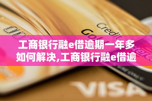 工商银行融e借逾期一年多如何解决,工商银行融e借逾期后果严重吗