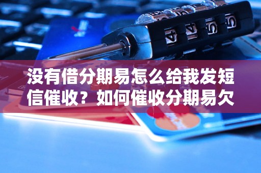 没有借分期易怎么给我发短信催收？如何催收分期易欠款？