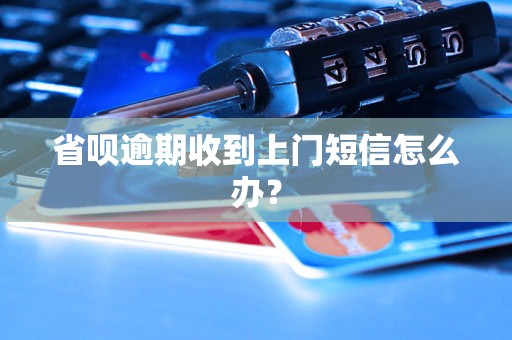 省呗逾期收到上门短信怎么办？