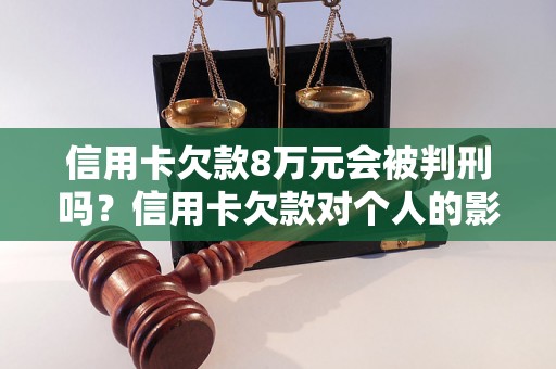 信用卡欠款8万元会被判刑吗？信用卡欠款对个人的影响有哪些？