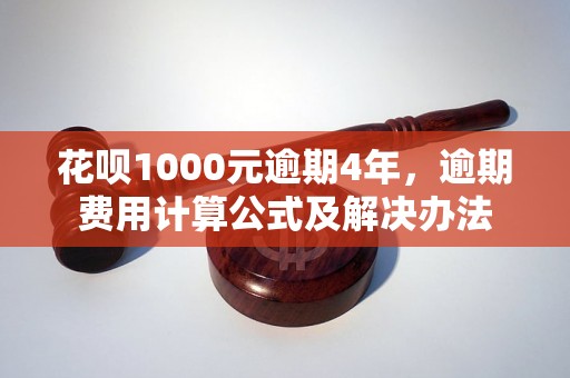 花呗1000元逾期4年，逾期费用计算公式及解决办法