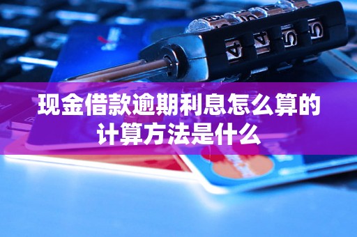 现金借款逾期利息怎么算的计算方法是什么