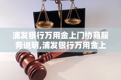 浦发银行万用金上门协商服务说明,浦发银行万用金上门协商流程详解