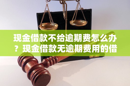 现金借款不给逾期费怎么办？现金借款无逾期费用的借款平台推荐