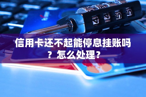 信用卡还不起能停息挂账吗？怎么处理？