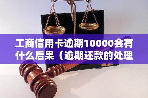 工商信用卡逾期10000会有什么后果（逾期还款的处理方式）