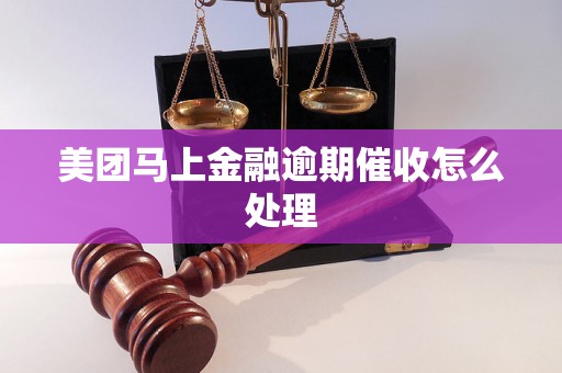 美团马上金融逾期催收怎么处理