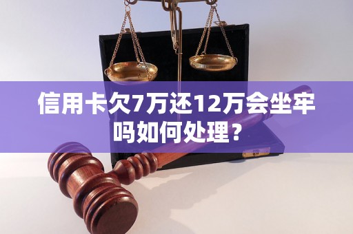 信用卡欠7万还12万会坐牢吗如何处理？