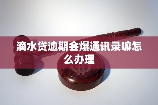 滴水贷逾期会爆通讯录嘛怎么办理