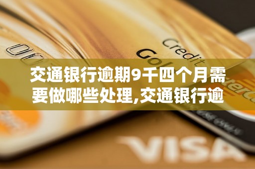 交通银行逾期9千四个月需要做哪些处理,交通银行逾期9千四个月的后果