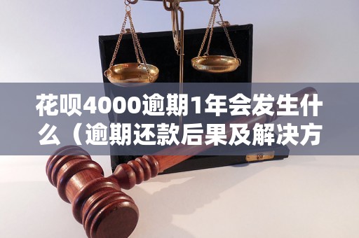 花呗4000逾期1年会发生什么（逾期还款后果及解决方法）