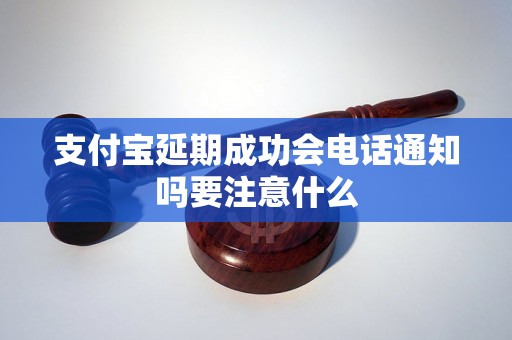 支付宝延期成功会电话通知吗要注意什么