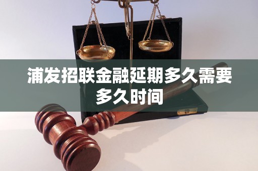 浦发招联金融延期多久需要多久时间