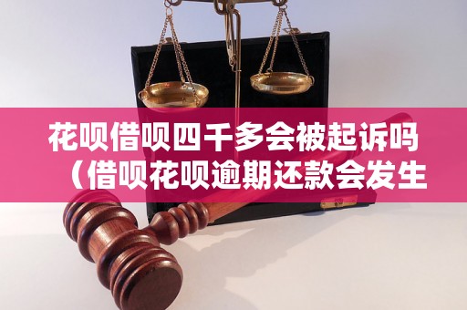 花呗借呗四千多会被起诉吗（借呗花呗逾期还款会发生什么）