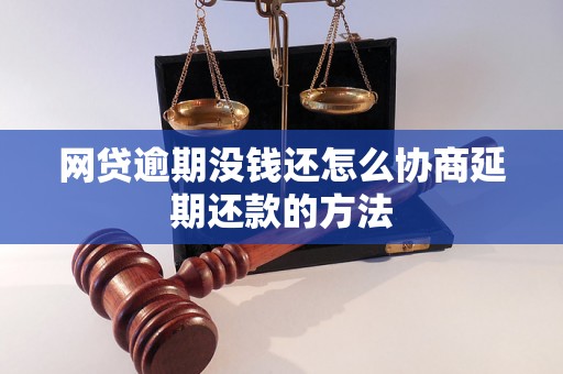 网贷逾期没钱还怎么协商延期还款的方法