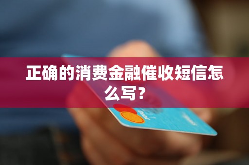 正确的消费金融催收短信怎么写？