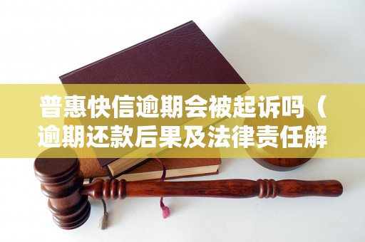 普惠快信逾期会被起诉吗（逾期还款后果及法律责任解析）