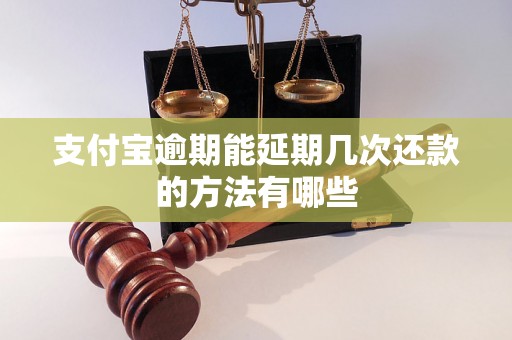 支付宝逾期能延期几次还款的方法有哪些