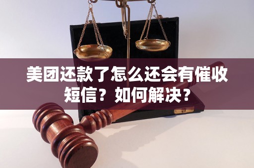 美团还款了怎么还会有催收短信？如何解决？