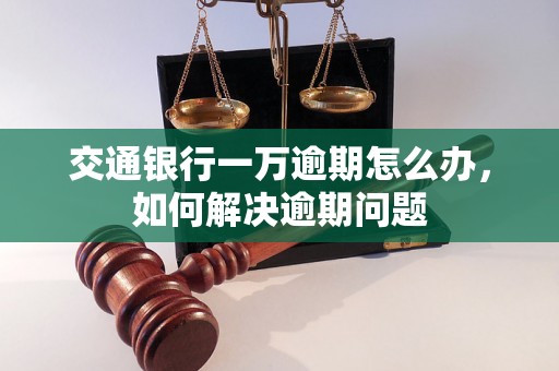 交通银行一万逾期怎么办，如何解决逾期问题