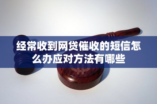 经常收到网贷催收的短信怎么办应对方法有哪些